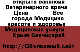  открыта вакансия Ветеринарного врача › Цена ­ 42 000 - Все города Медицина, красота и здоровье » Медицинские услуги   . Крым,Бахчисарай